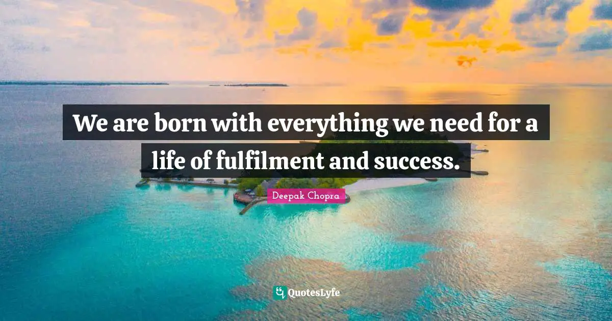 We are born with everything we need for a life of fulfilment and success.
