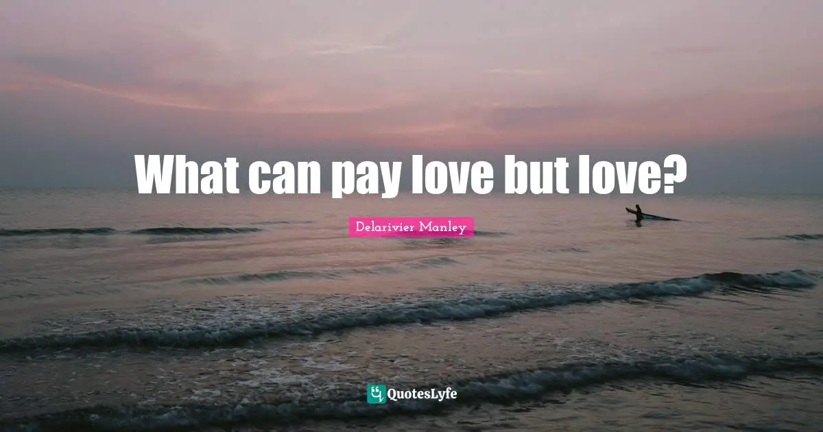 Delarivier Manley Quotes: "What can pay love but love?"