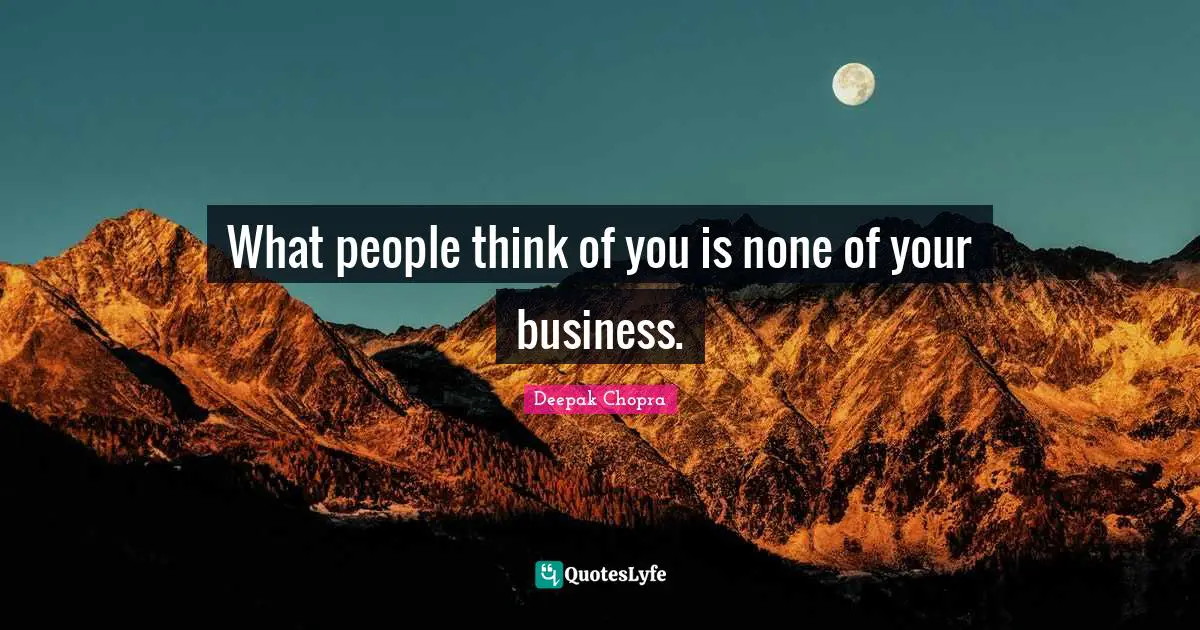 What people think of you is none of your business.