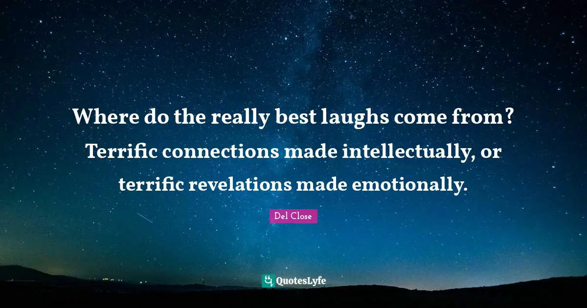Connections Quotes: "Where do the really best laughs come from? Terrific connections made intellectually, or terrific revelations made emotionally."