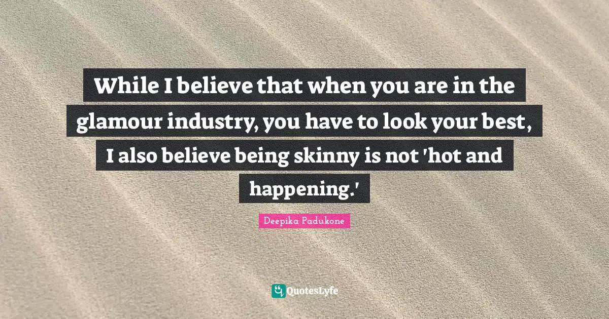 While I believe that when you are in the glamour industry, you have to look your best, I also believe being skinny is not 'hot and happening.'
