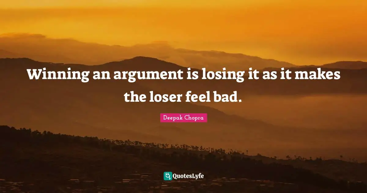 Winning an argument is losing it as it makes the loser feel bad.