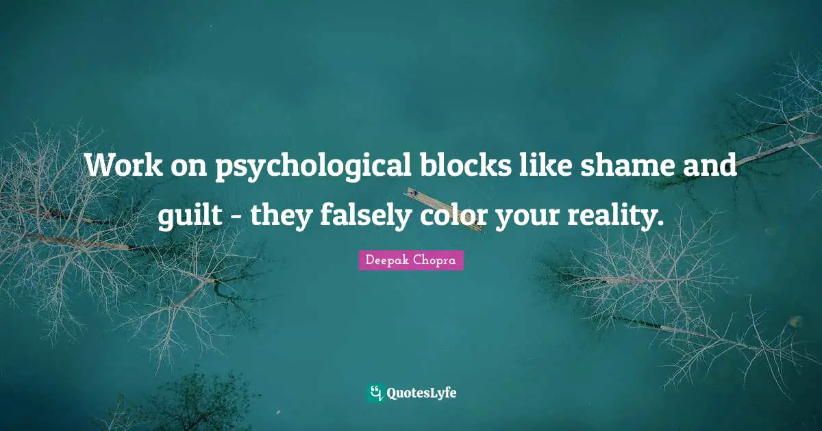 Work on psychological blocks like shame and guilt - they falsely color your reality.