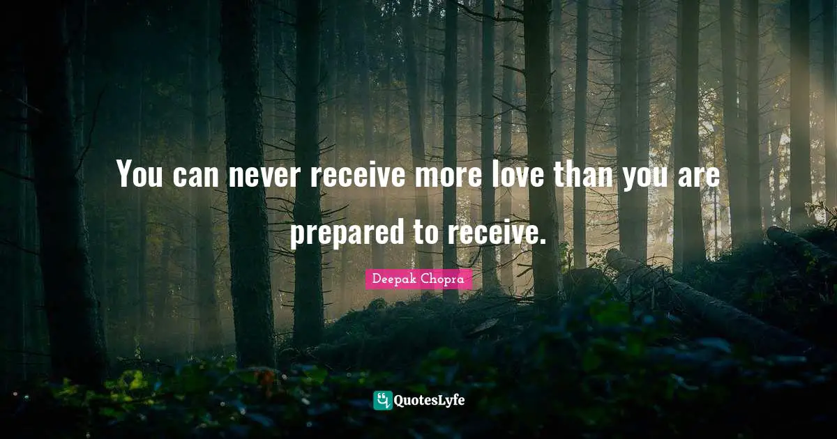 You can never receive more love than you are prepared to receive.