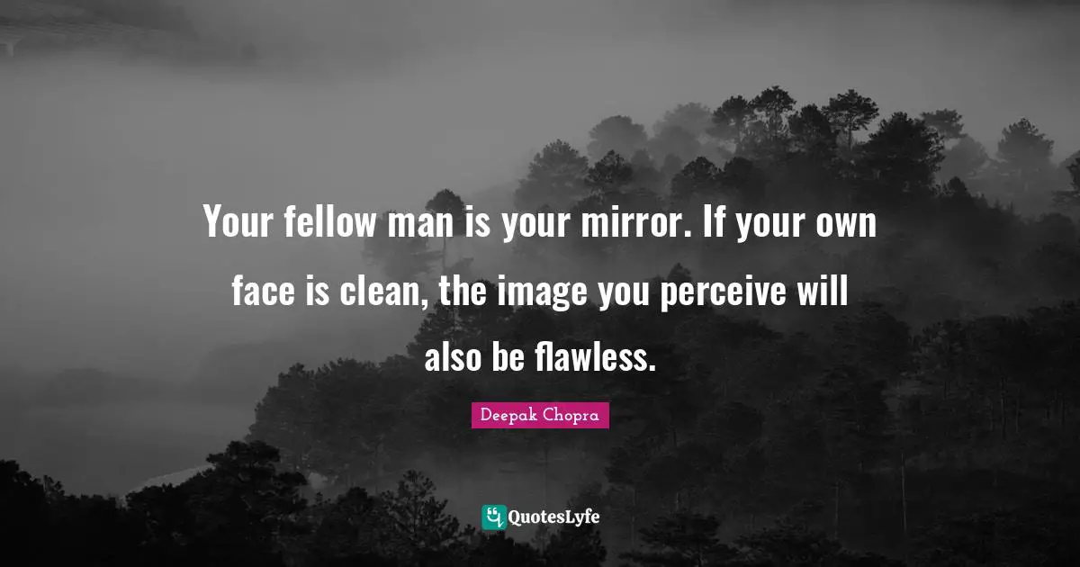 Flawless Quotes: "Your fellow man is your mirror. If your own face is clean, the image you perceive will also be flawless."