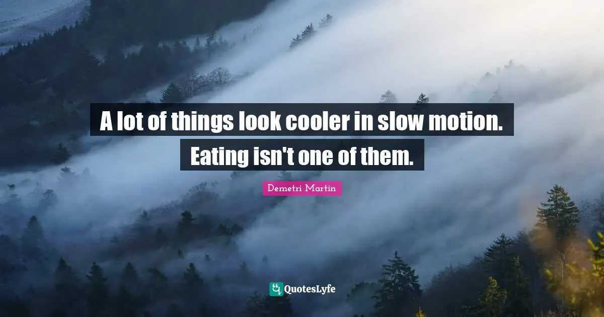 Demetri Martin Quotes: "A lot of things look cooler in slow motion. Eating isn't one of them."