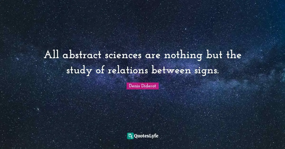 All abstract sciences are nothing but the study of relations between signs.