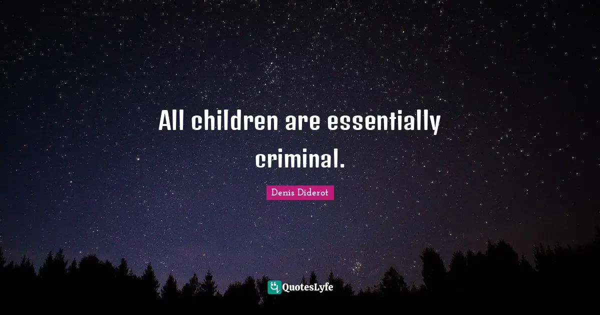 All children are essentially criminal.