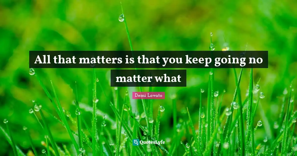 Demi Lovato Quotes: "All that matters is that you keep going no matter what"