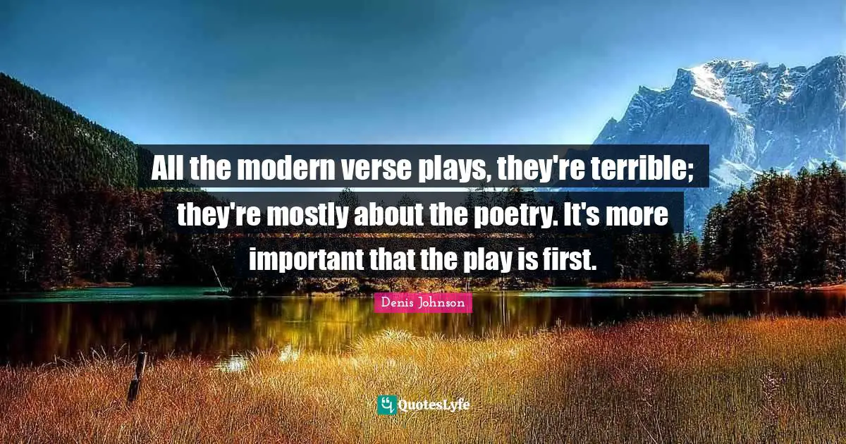 Denis Johnson Quotes: "All the modern verse plays, they're terrible; they're mostly about the poetry. It's more important that the play is first."