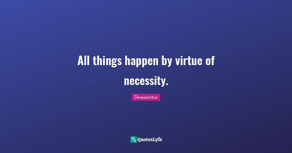 All things happen by virtue of necessity.
