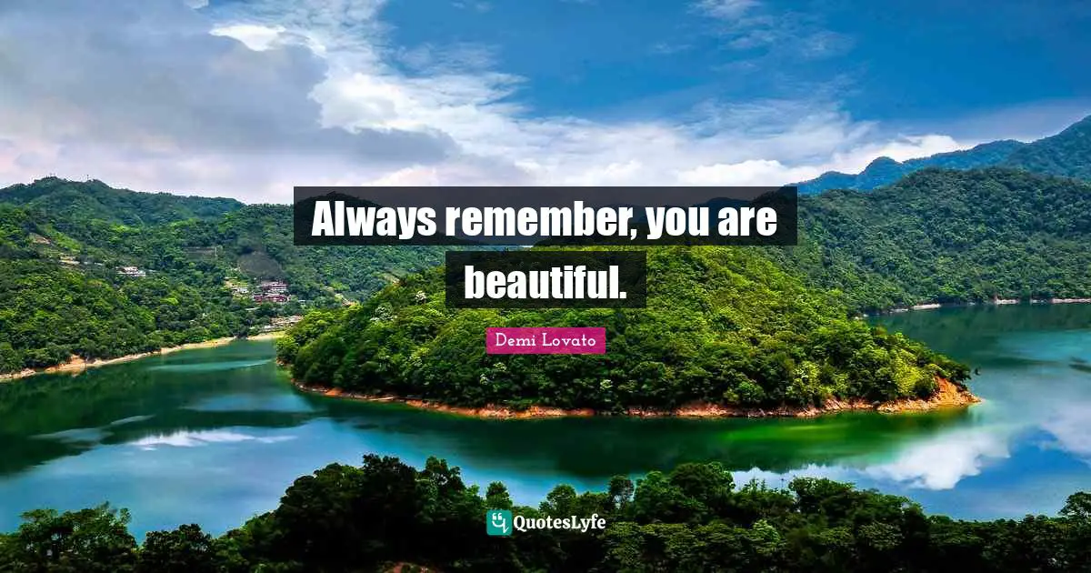 Always remember, you are beautiful.