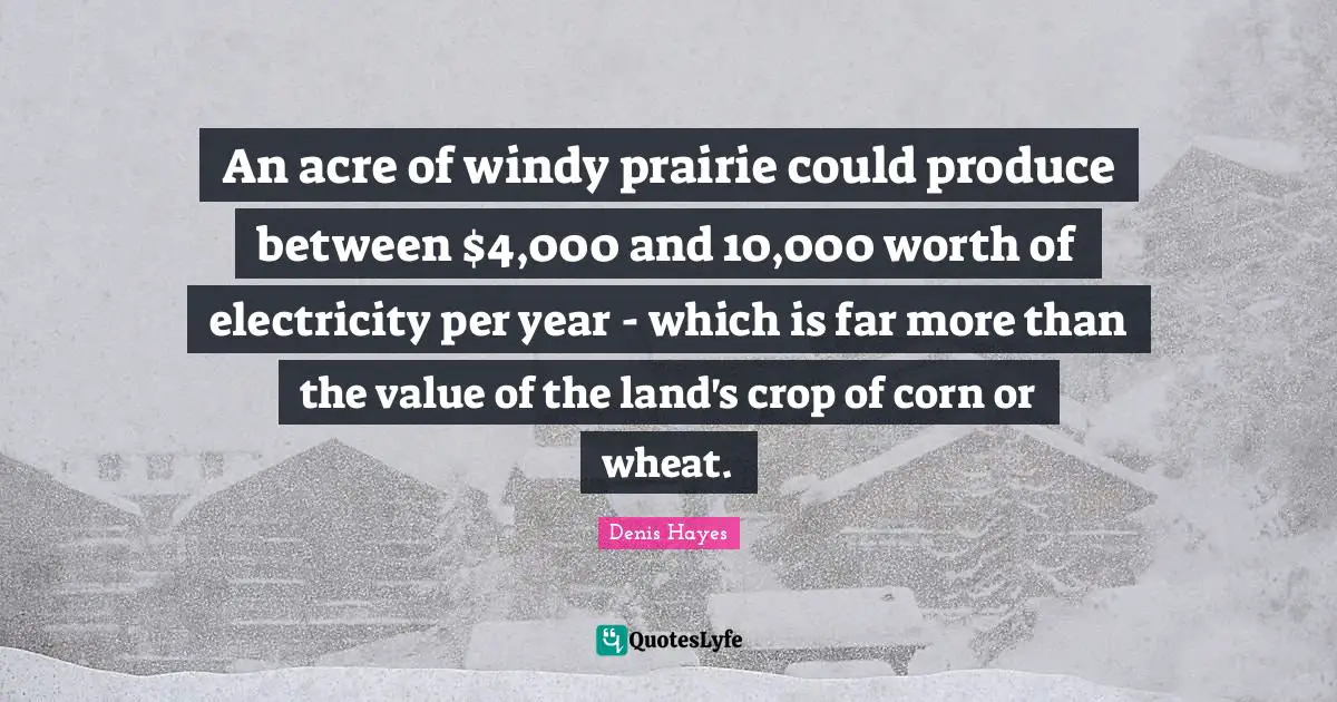 An acre of windy prairie could produce between $4,000 and 10,000 worth of electricity per year - which is far more than the value of the land's crop of corn or wheat.
