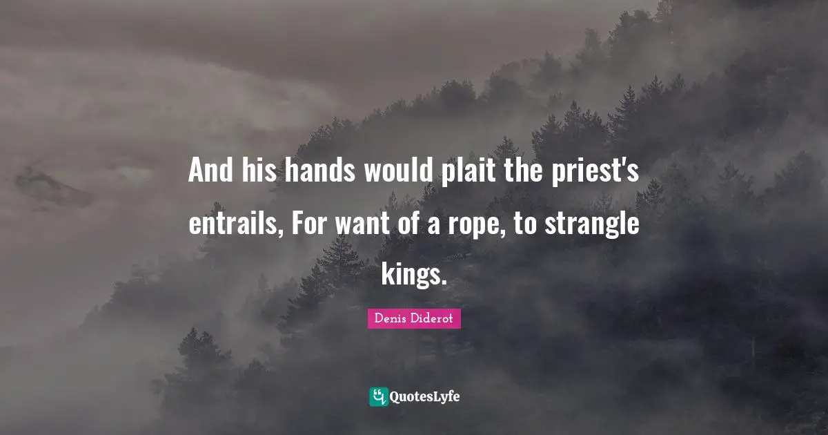 And his hands would plait the priest's entrails, For want of a rope, to strangle kings.