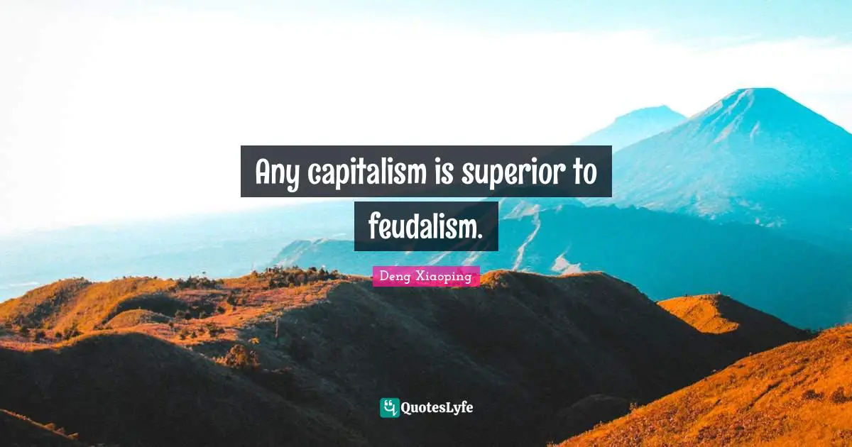 Any capitalism is superior to feudalism.