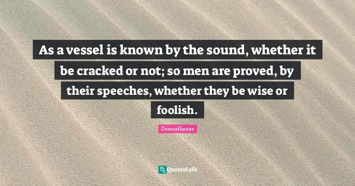 Vessel Quotes: "As a vessel is known by the sound, whether it be cracked or not; so men are proved, by their speeches, whether they be wise or foolish."
