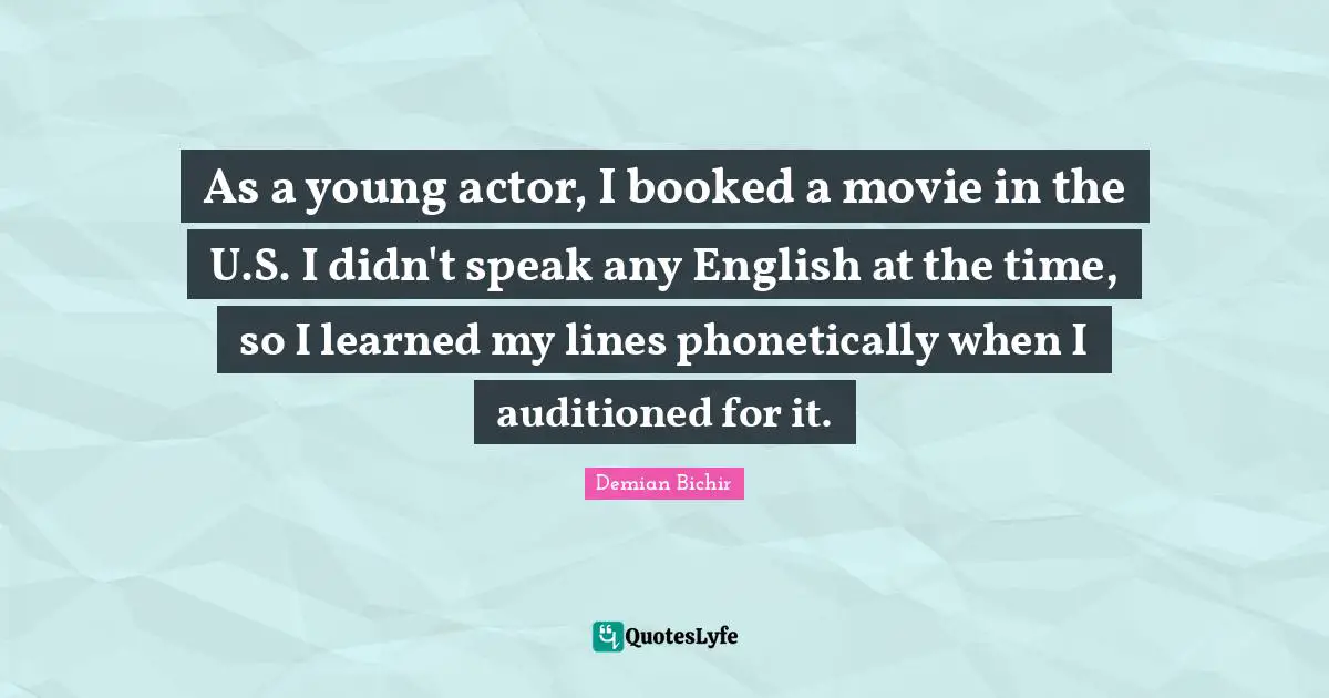 As a young actor, I booked a movie in the U.S. I didn't speak any English at the time, so I learned my lines phonetically when I auditioned for it.