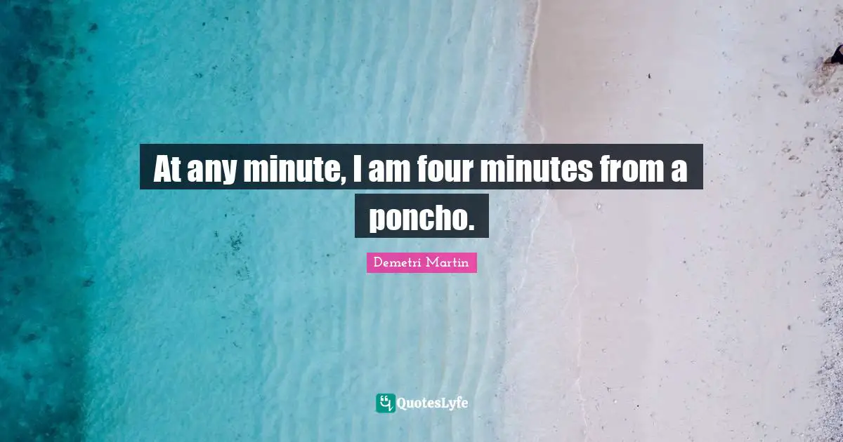 At any minute, I am four minutes from a poncho.