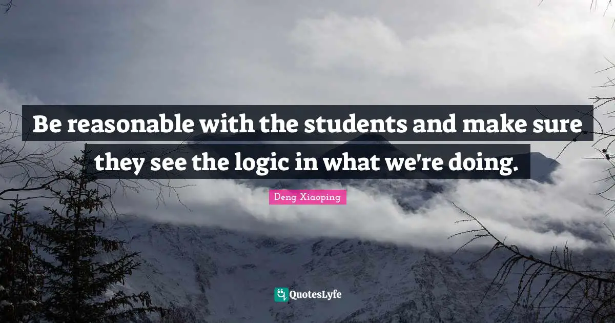 Reasonable Quotes: "Be reasonable with the students and make sure they see the logic in what we're doing."