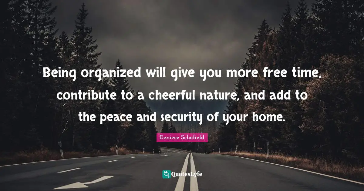 Deniece Schofield Quotes: "Being organized will give you more free time, contribute to a cheerful nature, and add to the peace and security of your home."