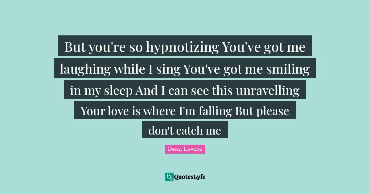 But you're so hypnotizing You've got me laughing while I sing You've got me smiling in my sleep And I can see this unravelling Your love is where I'm falling But please don't catch me