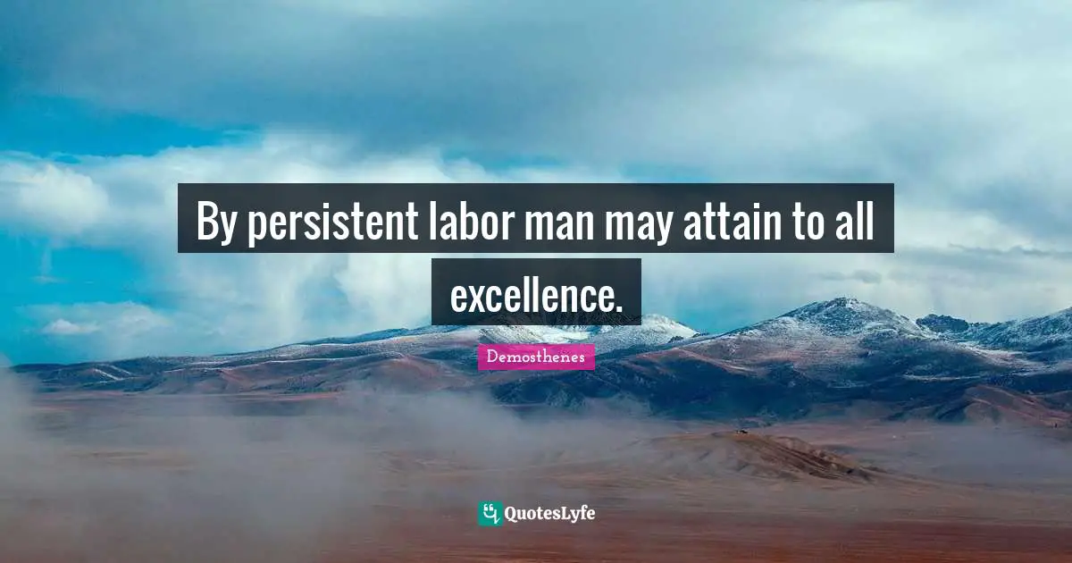 By persistent labor man may attain to all excellence.