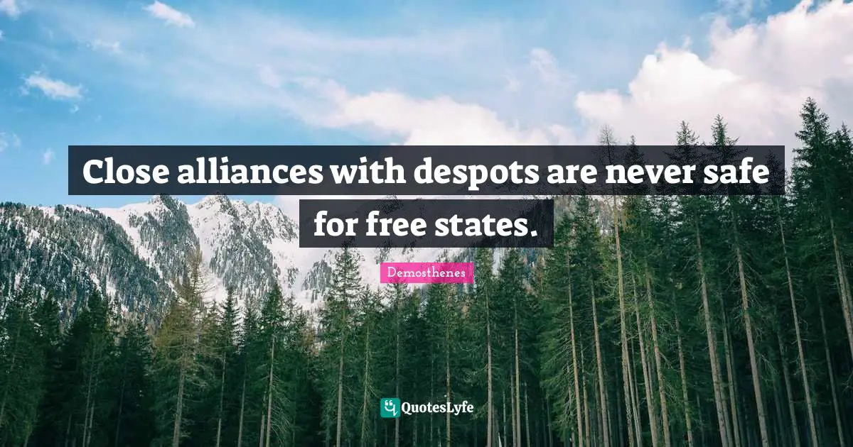 Close alliances with despots are never safe for free states.