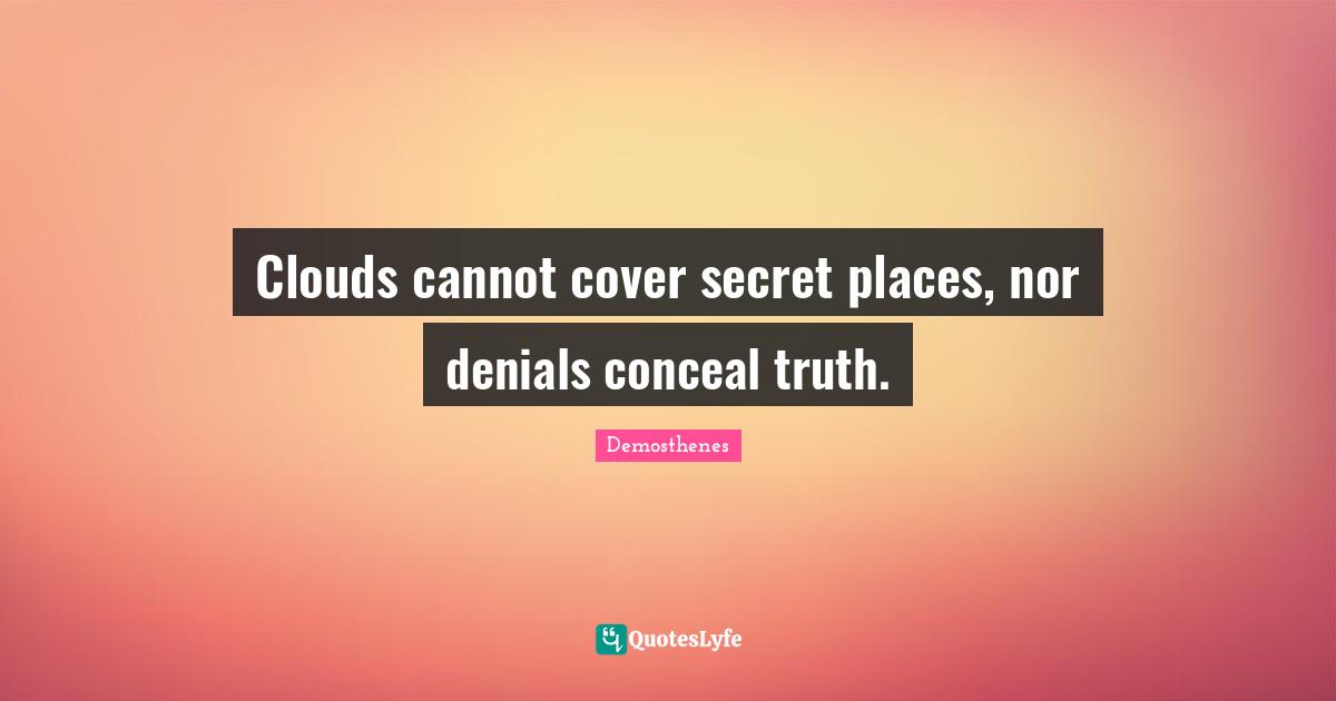 Clouds cannot cover secret places, nor denials conceal truth.