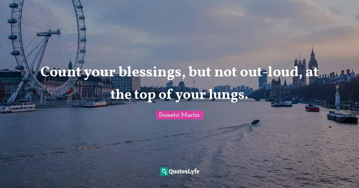 Count your blessings, but not out-loud, at the top of your lungs.