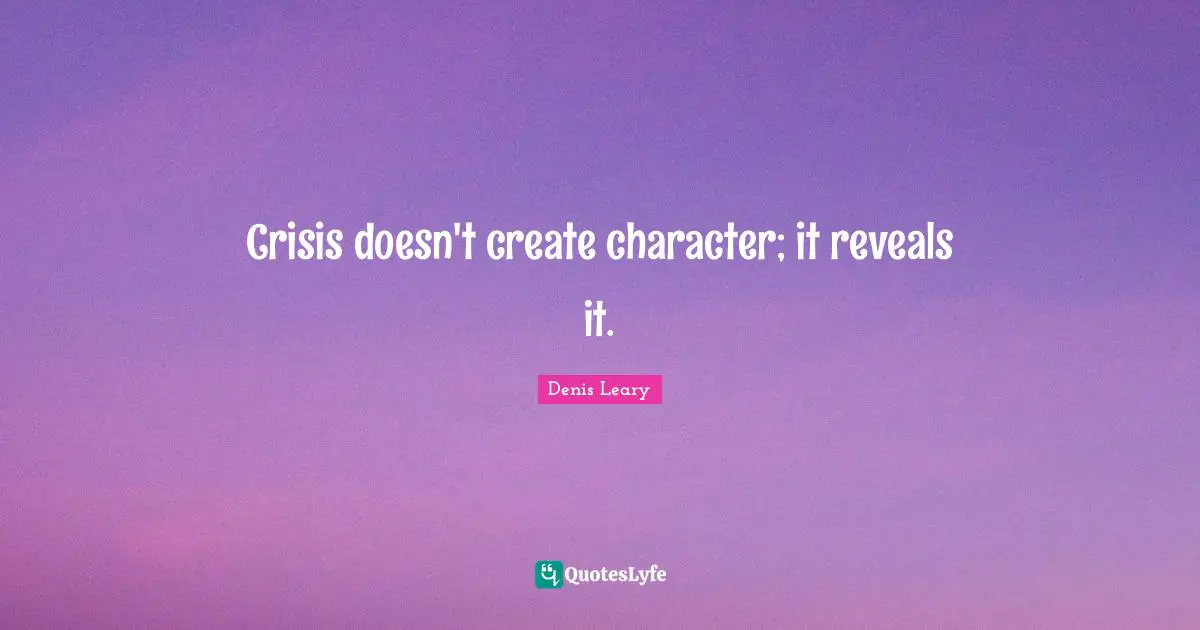 Denis Leary Quotes: Crisis doesn't create character; it reveals it.