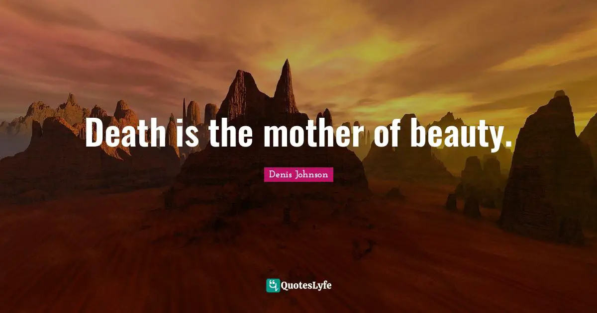 Denis Johnson Quotes: "Death is the mother of beauty."
