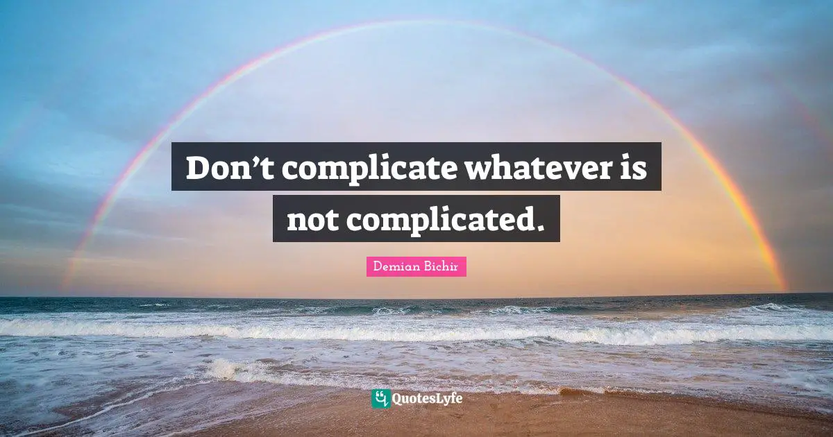 Don’t complicate whatever is not complicated.