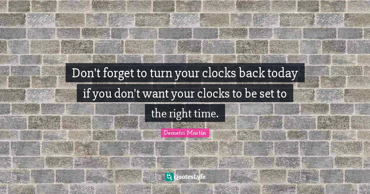 Don't to turn your clocks back today if you don't want your clo... Quote by Demetri