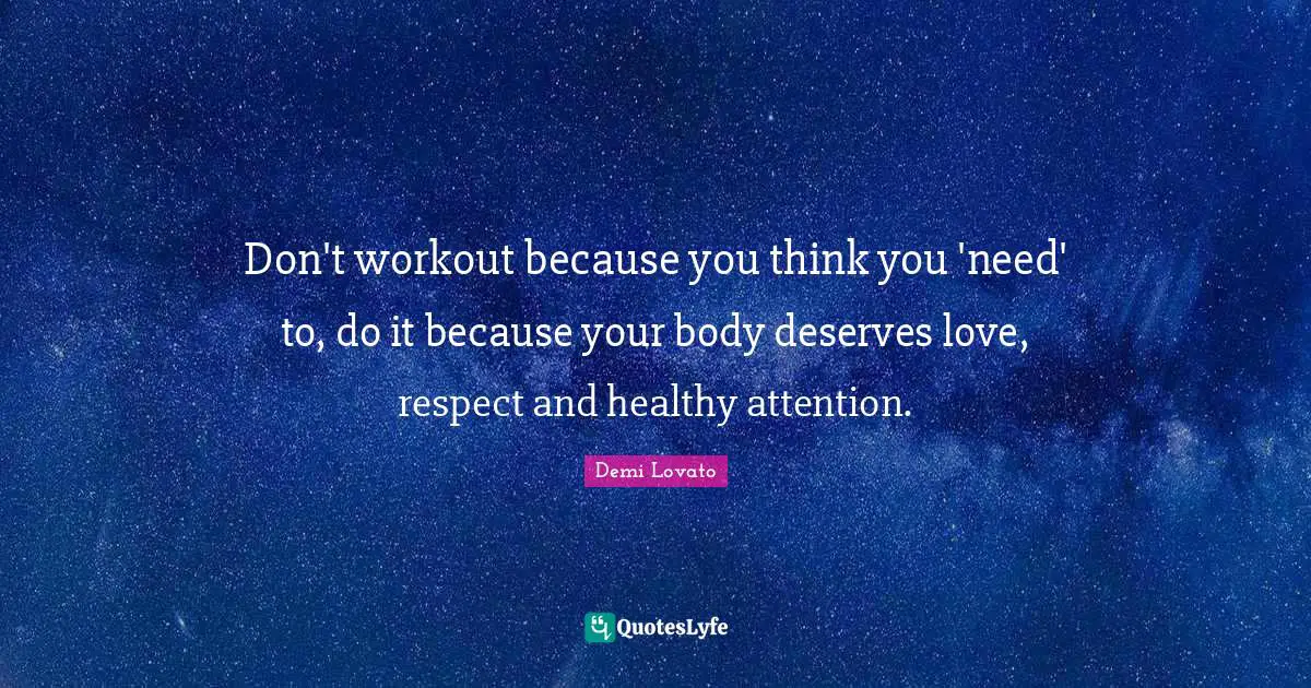 Don't workout because you think you 'need' to, do it because your body deserves love, respect and healthy attention.