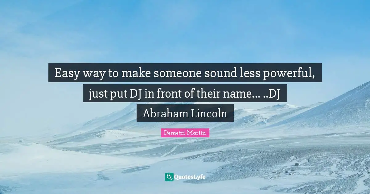 Easy way to make someone sound less powerful, just put DJ in front of their name... ..DJ Abraham Lincoln