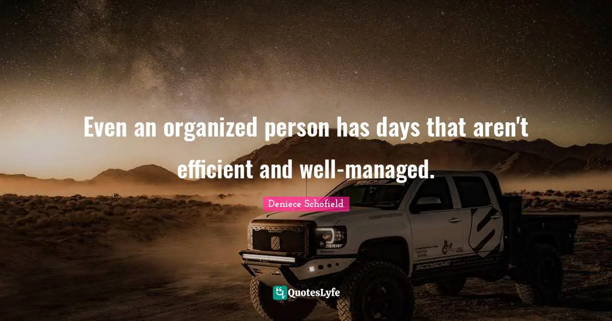 Deniece Schofield Quotes: "Even an organized person has days that aren't efficient and well-managed."