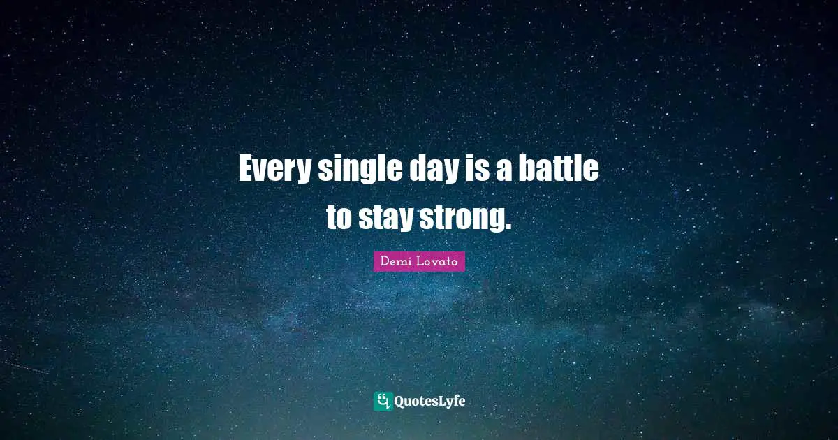 Every single day is a battle to stay strong.