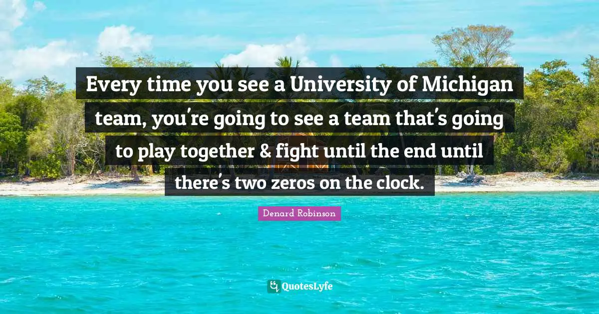 Every time you see a University of Michigan team, you're going to see a team that's going to play together & fight until the end until there's two zeros on the clock.