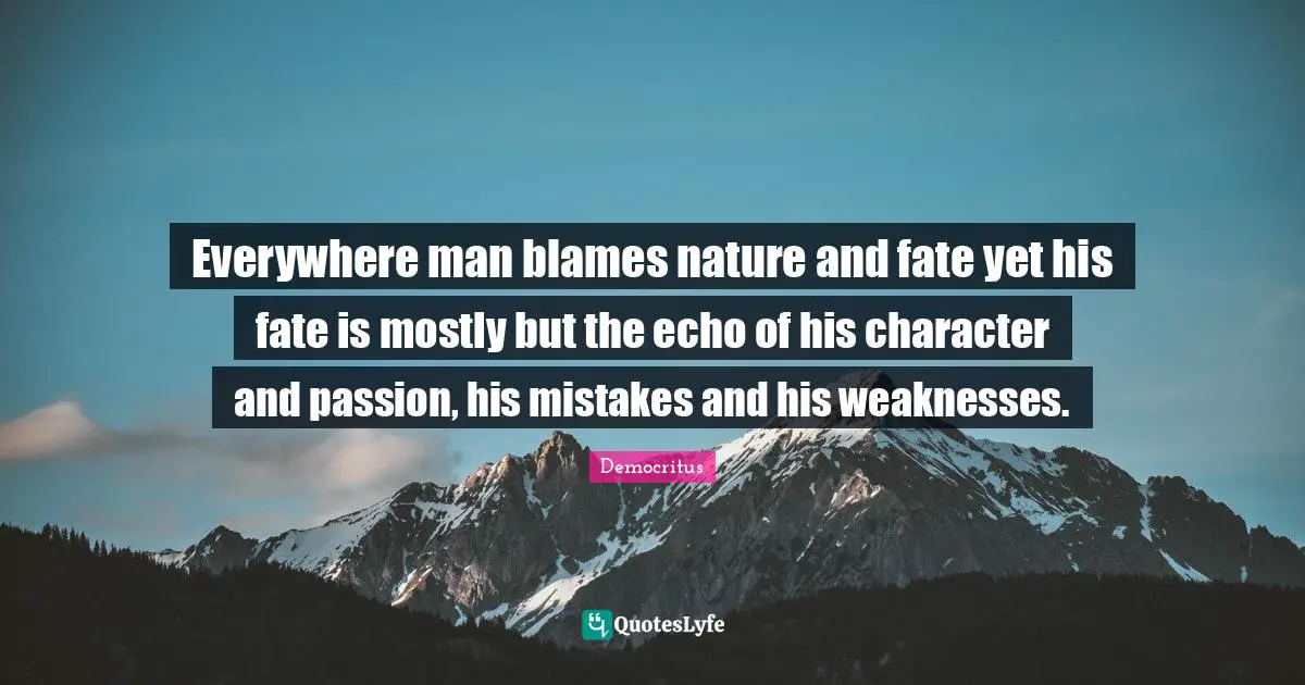 Fate Quotes: "Everywhere man blames nature and fate yet his fate is mostly but the echo of his character and passion, his mistakes and his weaknesses."