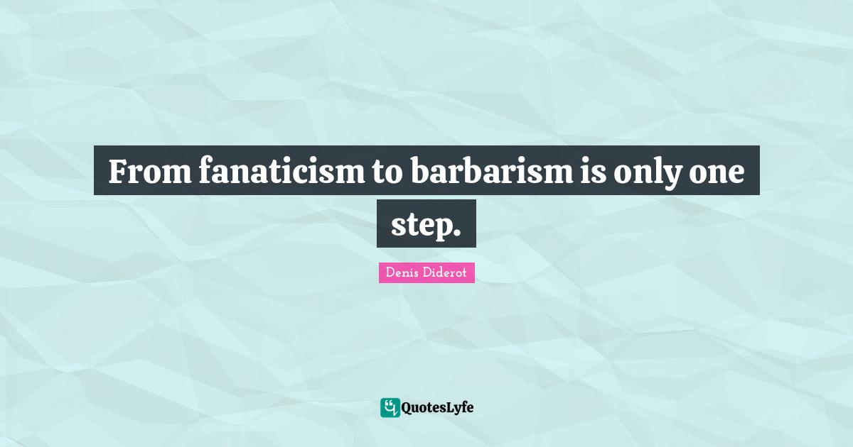 Tyrants Quotes: "From fanaticism to barbarism is only one step."