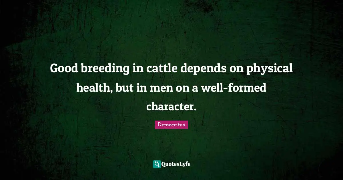 Good breeding in cattle depends on physical health, but in men on a well-formed character.