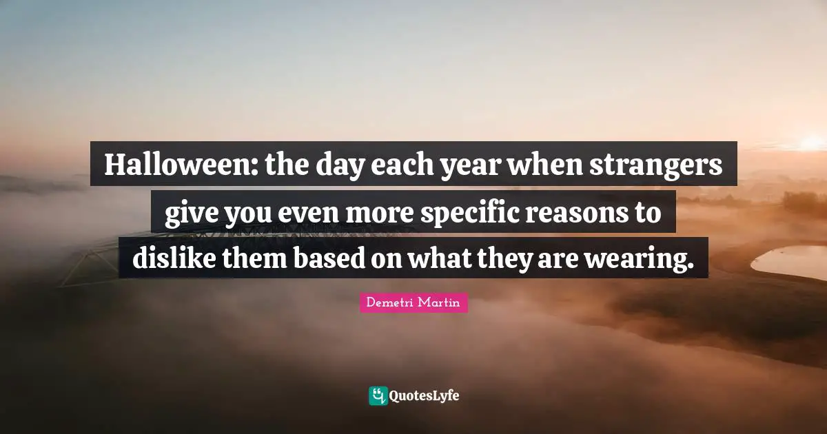 Halloween: the day each year when strangers give you even more specific reasons to dislike them based on what they are wearing.