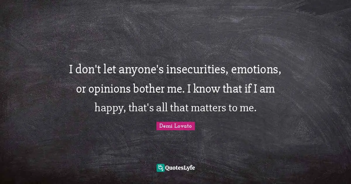 Demi Lovato Quotes: "I don't let anyone's insecurities, emotions, or opinions bother me. I know that if I am happy, that's all that matters to me."