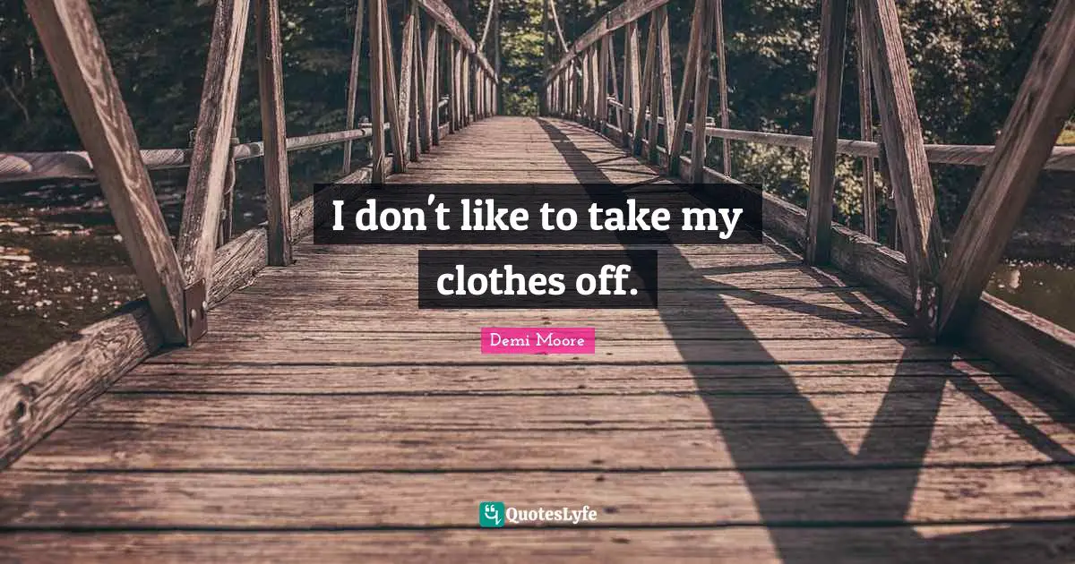 I don't like to take my clothes off.