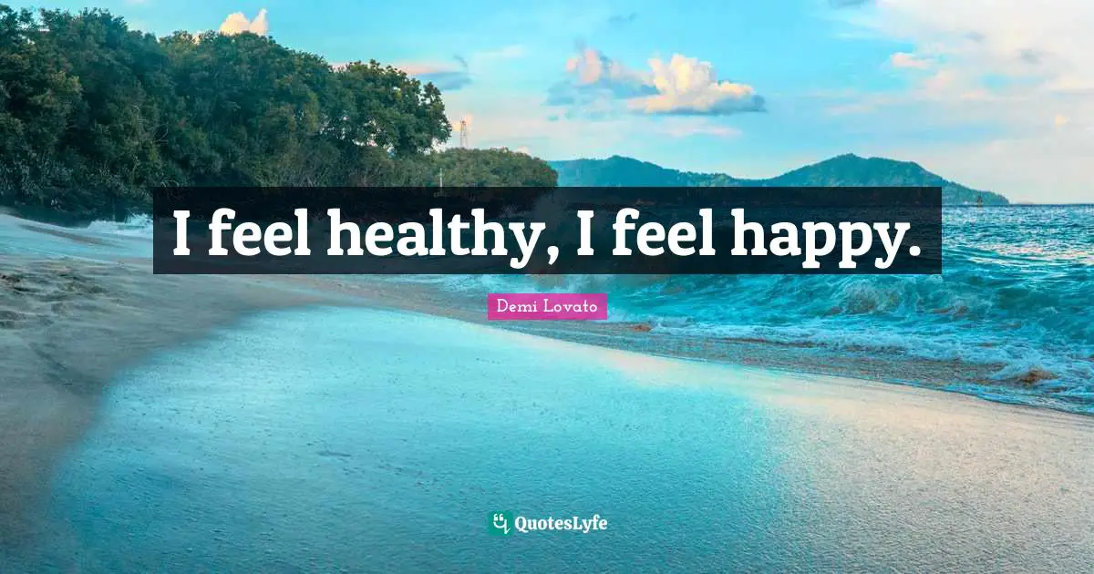 I feel healthy, I feel happy.