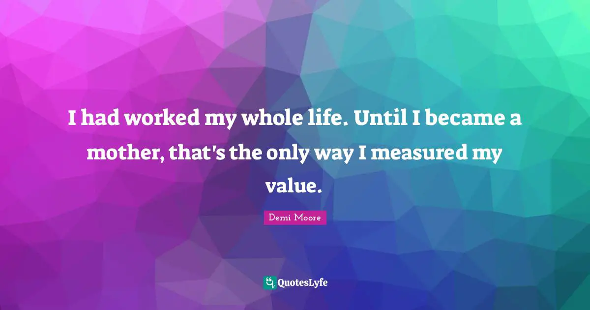 I had worked my whole life. Until I became a mother, that's the only way I measured my value.