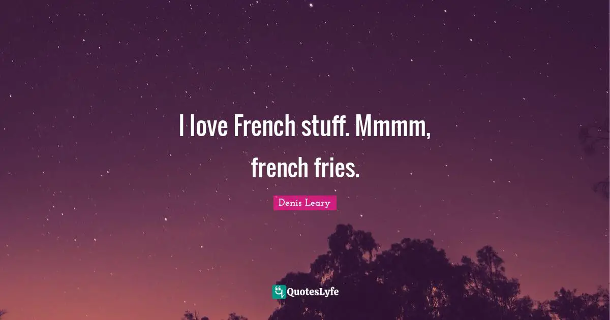 I love French stuff. Mmmm, french fries.
