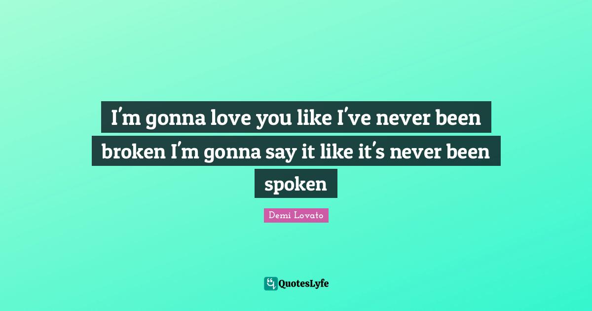 I'm gonna love you like I've never been broken I'm gonna say it like it's never been spoken