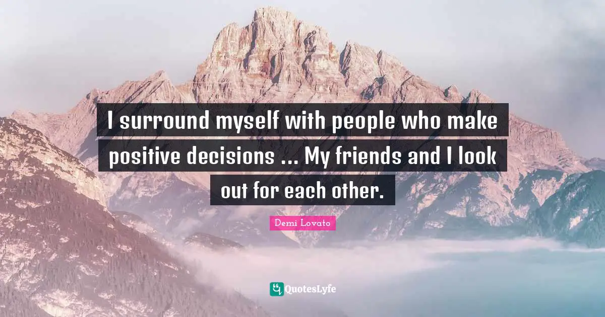 I surround myself with people who make positive decisions ... My friends and I look out for each other.