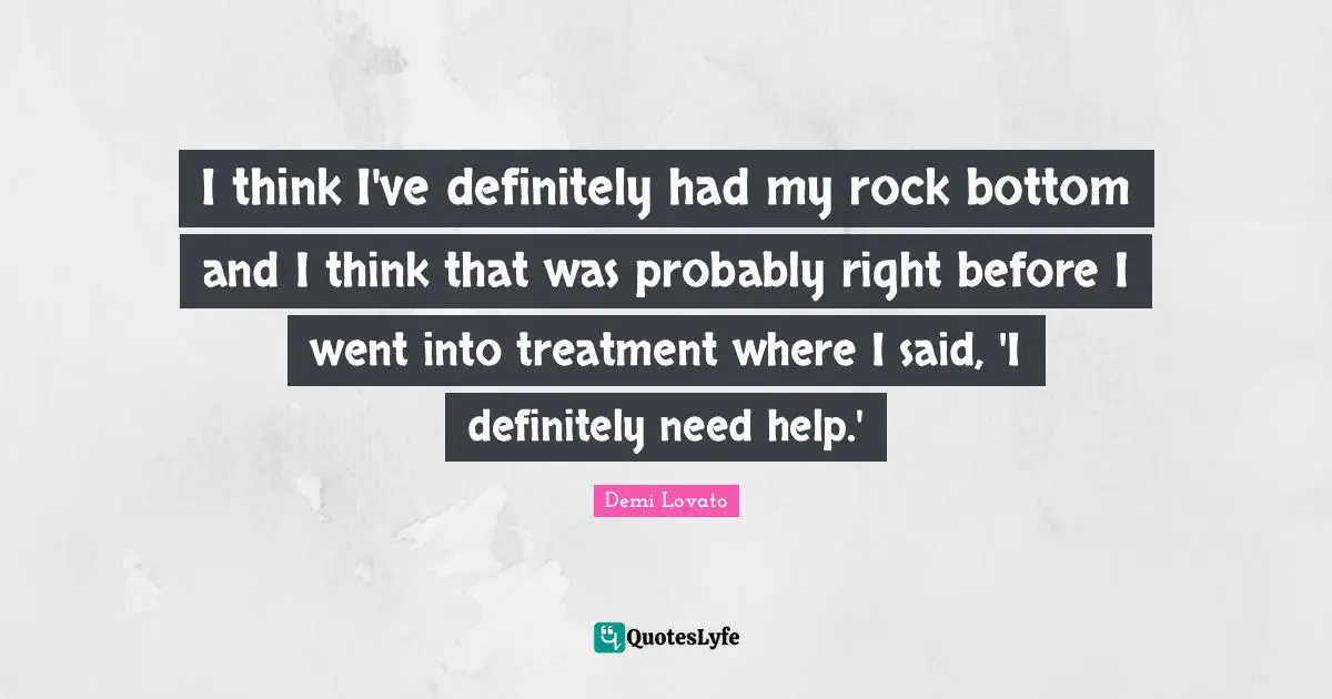 I think I've definitely had my rock bottom and I think that was probably right before I went into treatment where I said, 'I definitely need help.'